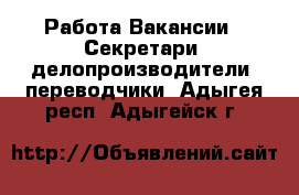 Работа Вакансии - Секретари, делопроизводители, переводчики. Адыгея респ.,Адыгейск г.